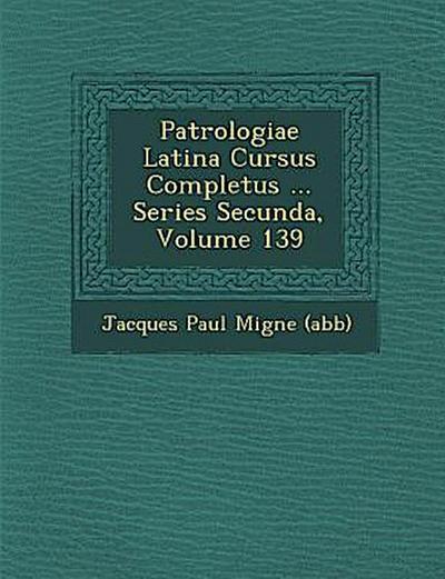 Patrologiae Latina Cursus Completus ... Series Secunda, Volume 139