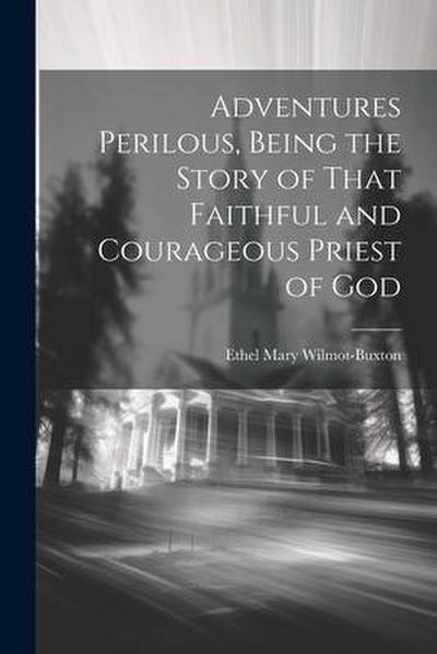 Adventures Perilous, Being the Story of That Faithful and Courageous Priest of God
