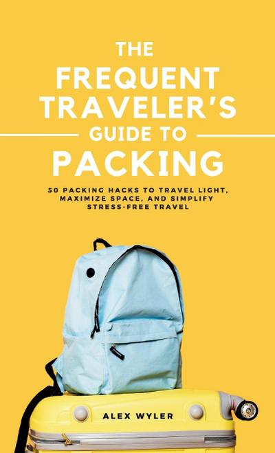 The Frequent Traveler’s Guide to Packing