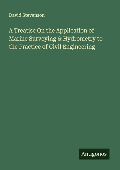 A Treatise On the Application of Marine Surveying & Hydrometry to the Practice of Civil Engineering