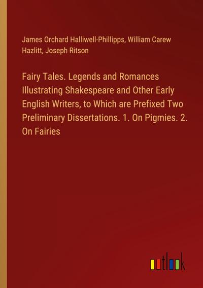 Fairy Tales. Legends and Romances Illustrating Shakespeare and Other Early English Writers, to Which are Prefixed Two Preliminary Dissertations. 1. On Pigmies. 2. On Fairies