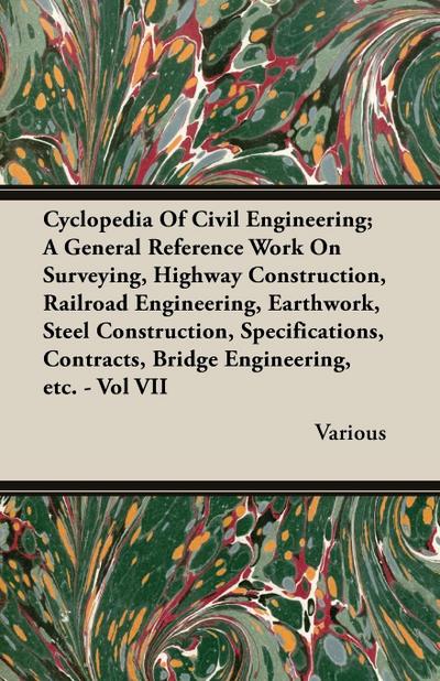 Cyclopedia Of Civil Engineering; A General Reference Work On Surveying, Highway Construction, Railroad Engineering, Earthwork, Steel Construction, Specifications, Contracts, Bridge Engineering, etc. - Vol VII