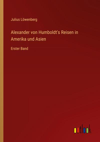 Alexander von Humboldt’s Reisen in Amerika und Asien