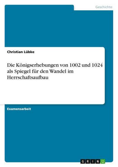 Die Königserhebungen von 1002 und 1024 als Spiegel für den Wandel im Herrschaftsaufbau