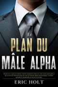 Le plan du mâle alpha: Découvrez ce que les femmes veulent vraiment et faites-les vous courir après grâce à des secrets de séduction pour devenir un homme alpha charismatique, confiant, puissant et inoubliable en un rien de temps.