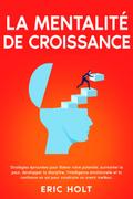 La mentalité de croissance: Stratégies éprouvées pour libérer votre potentiel, surmonter la peur, développer la discipline, l’intelligence émotionnelle et la confiance en soi pour construire un avenir meilleur.