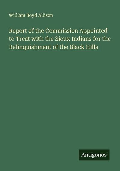 Report of the Commission Appointed to Treat with the Sioux Indians for the Relinquishment of the Black Hills