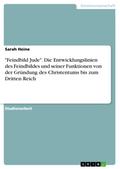 "Feindbild Jude". Die Entwicklungslinien des Feindbildes und seiner Funktionen von der Gründung des Christentums bis zum Dritten Reich