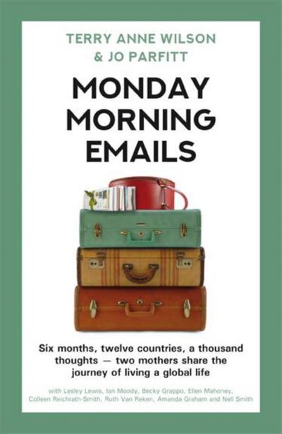 Monday Morning Emails: Six Months, Twelve Countries, a Thousand Thoughts - Two Mothers Share the Journey of Living a Global Life