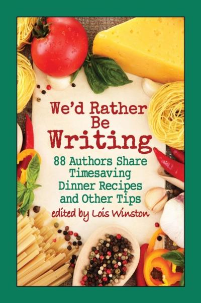 We’d Rather Be Writing: 88 Authors Share Timesaving Dinner Recipes and Other Tips