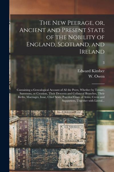 The New Peerage, or, Ancient and Present State of the Nobility of England, Scotland, and Ireland: Containing a Genealogical Account of All the Peers