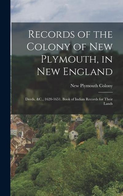 Records of the Colony of New Plymouth, in New England: Deeds, &C., 1620-1651. Book of Indian Records for Their Lands