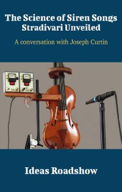 Science of Siren Songs: Stradivari Unveiled - A Conversation with Joseph Curtin