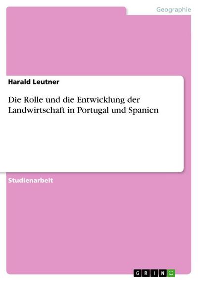 Die Rolle und die Entwicklung der Landwirtschaft in Portugal und Spanien - Harald Leutner