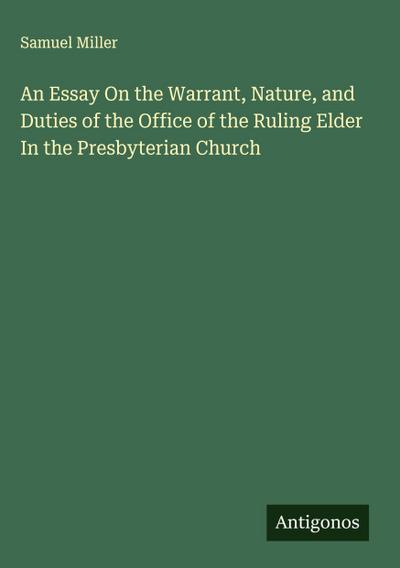 An Essay On the Warrant, Nature, and Duties of the Office of the Ruling Elder In the Presbyterian Church