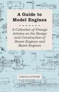 A Guide to Model Engines - A Collection of Vintage Articles on the Design and Construction of Steam Engines and Beam Engines