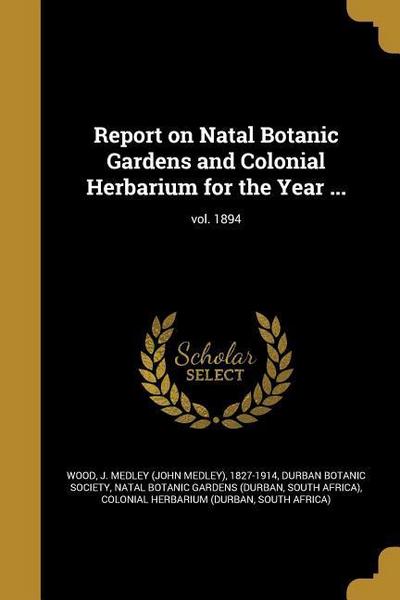Report on Natal Botanic Gardens and Colonial Herbarium for the Year ...; vol. 1894