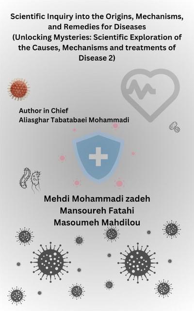 Scientific Inquiry into the Origins, Mechanisms, and Remedies for Diseases (Unlocking Mysteries: Scientific Exploration of the Causes, Mechanisms and treatments of Disease 2)