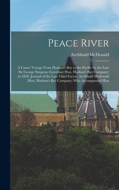 Peace River: A Canoe Voyage From Hudson’s Bay to the Pacific by the Late Sir George Simpson (Governor Hon. Hudson’s Bay Company) in