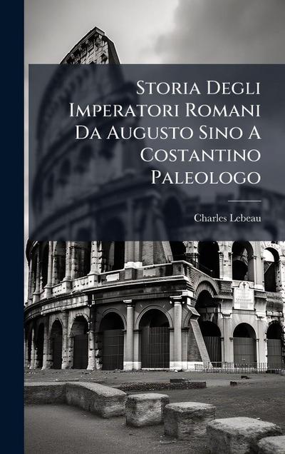 Storia Degli Imperatori Romani Da Augusto Sino A Costantino Paleologo