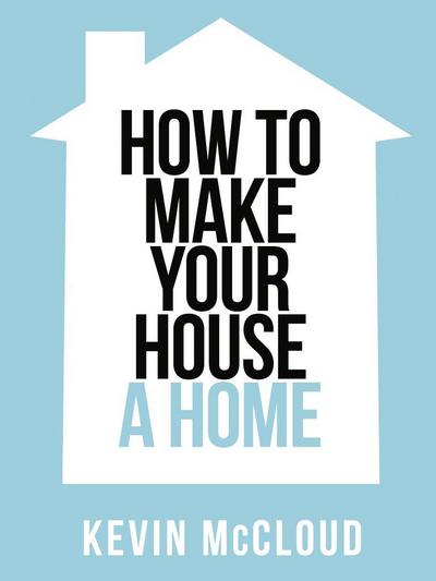 Kevin McCloud’s How to Make Your House a Home (Collins Shorts, Book 3)