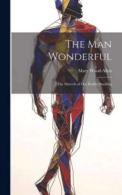 The Man Wonderful: The Marvels of Our Bodily Dwelling