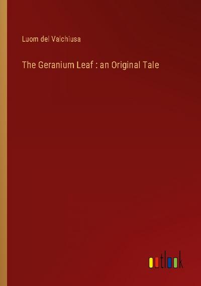 The Geranium Leaf : an Original Tale - Luom Del Valchiusa