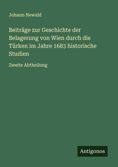 Beiträge zur Geschichte der Belagerung von Wien durch die Türken im Jahre 1683 historische Studien