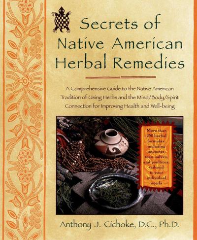 Secrets of Native American Herbal Remedies: A Comprehensive Guide to the Native American Tradition of Using Herbs and the Mind/Body/Spirit Connection - Anthony J. Cichoke