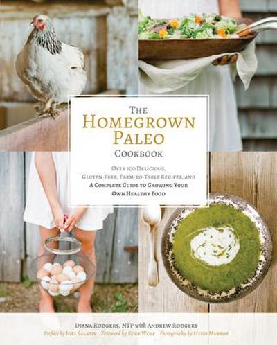 The Homegrown Paleo Cookbook: Over 100 Delicious, Gluten-Free, Farm-To-Table Recipes, and a Complete Guide to Growing Your Own Food