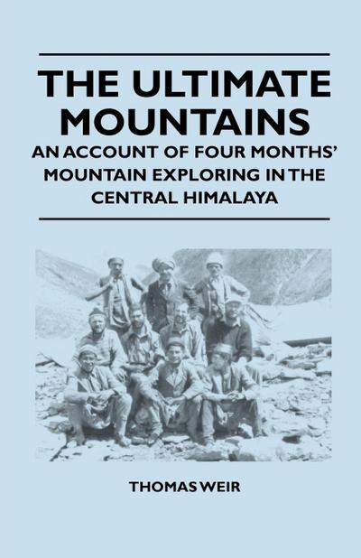 The Ultimate Mountains - An Account of Four Months’ Mountain Exploring in the Central Himalaya