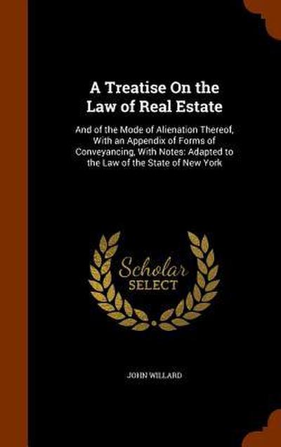 A Treatise On the Law of Real Estate: And of the Mode of Alienation Thereof, With an Appendix of Forms of Conveyancing, With Notes: Adapted to the Law
