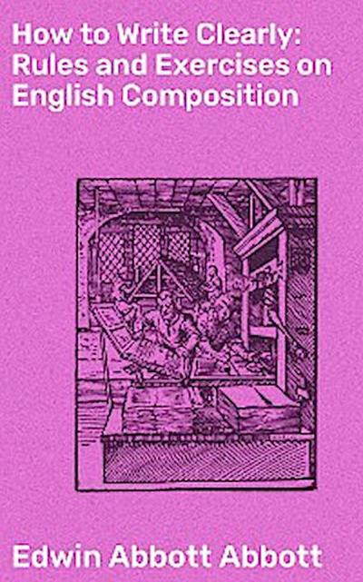 How to Write Clearly: Rules and Exercises on English Composition (eBook, EPUB) - Edwin Abbott Abbott