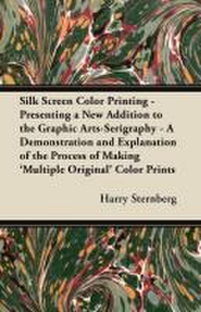 Silk Screen Color Printing - Presenting a New Addition to the Graphic Arts-Serigraphy - A Demonstration and Explanation of the Process of Making ’Multiple Original’ Color Prints