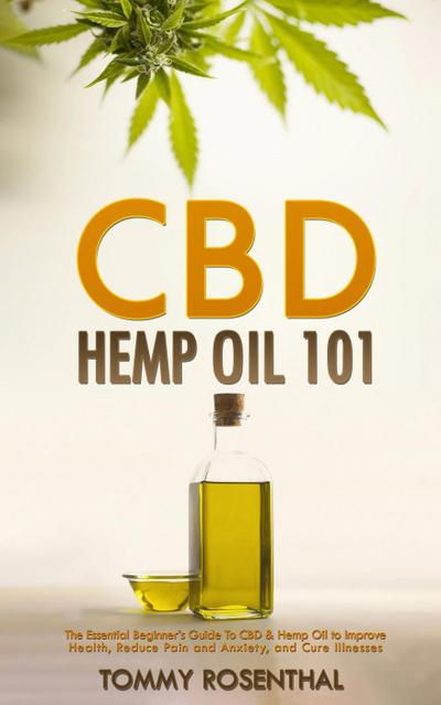 CBD Hemp Oil 101: The Essential Beginner’s Guide To CBD and Hemp Oil to Improve Health, Reduce Pain and Anxiety, and Cure Illnesses (Cannabis Books, #1)