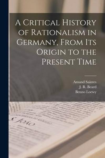 A Critical History of Rationalism in Germany, From Its Origin to the Present Time