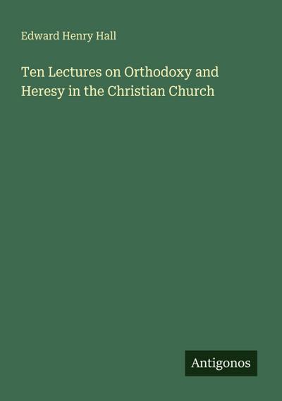 Ten Lectures on Orthodoxy and Heresy in the Christian Church