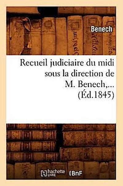 Recueil Judiciaire Du MIDI Sous La Direction de M. Benech (Éd.1845)