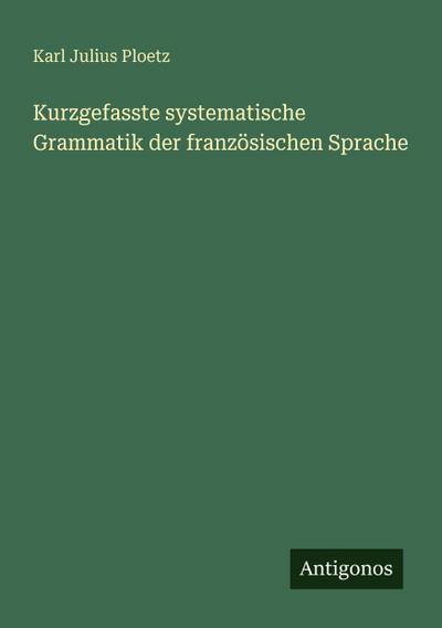 Kurzgefasste systematische Grammatik der französischen Sprache