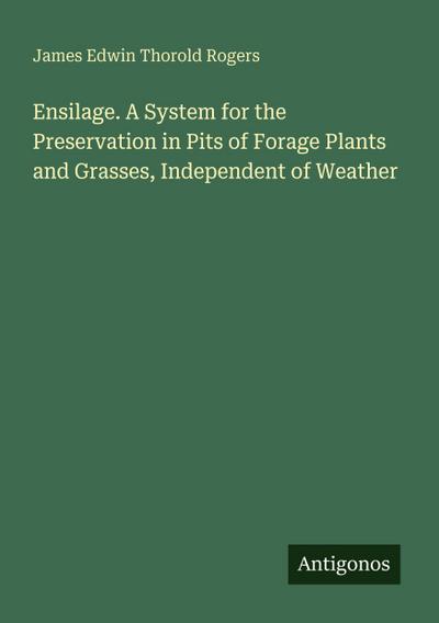 Ensilage. A System for the Preservation in Pits of Forage Plants and Grasses, Independent of Weather
