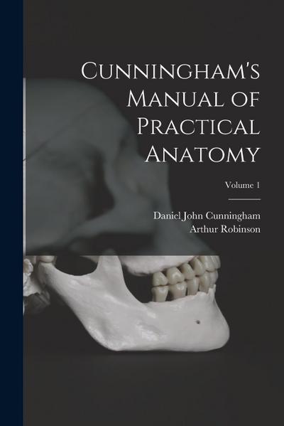 Cunningham’s Manual of Practical Anatomy; Volume 1