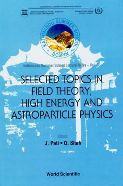 Selected Topics in Field Theory, High Energy and Astroparticle Physics: Kathmandu Summer School Lecture Notes