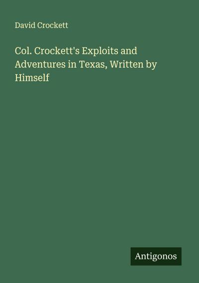 Col. Crockett’s Exploits and Adventures in Texas, Written by Himself