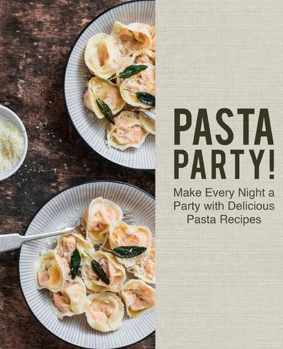 Pasta Party!: Make Every Night a Party with Delicious Pasta Recipes