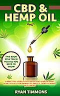 CBD & Hemp Oil: A Practical Users Guide for CBD and Hemp Oils and How They Help for Pain Relief, Anxiety, Depression and Much More, This Book Will Teach you All you Need to Know