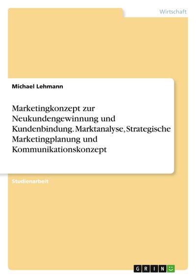 Marketingkonzept zur Neukundengewinnung und Kundenbindung. Marktanalyse, Strategische Marketingplanung und Kommunikationskonzept