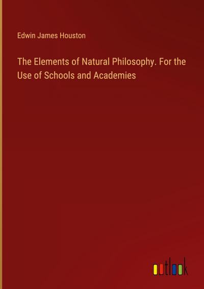 The Elements of Natural Philosophy. For the Use of Schools and Academies