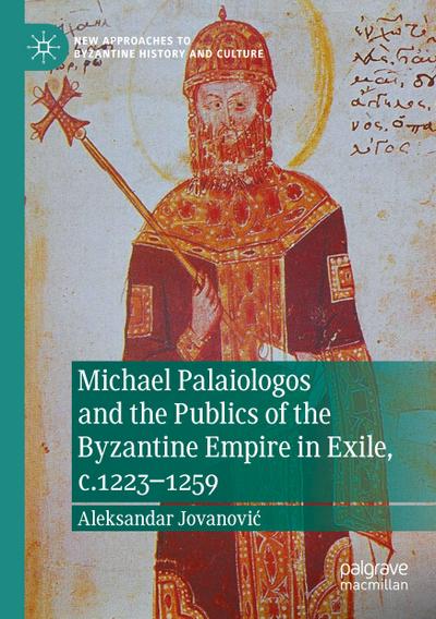 Michael Palaiologos and the Publics of the Byzantine Empire in Exile, c.1223-1259