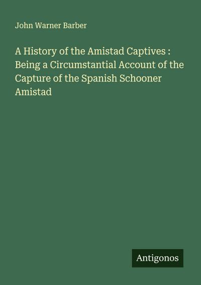 A History of the Amistad Captives : Being a Circumstantial Account of the Capture of the Spanish Schooner Amistad