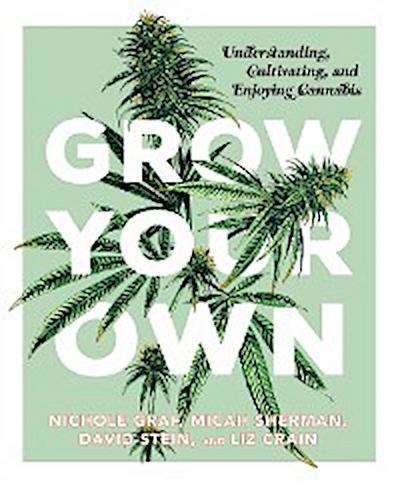 Grow Your Own: Understanding, Cultivating, and Enjoying Marijuana